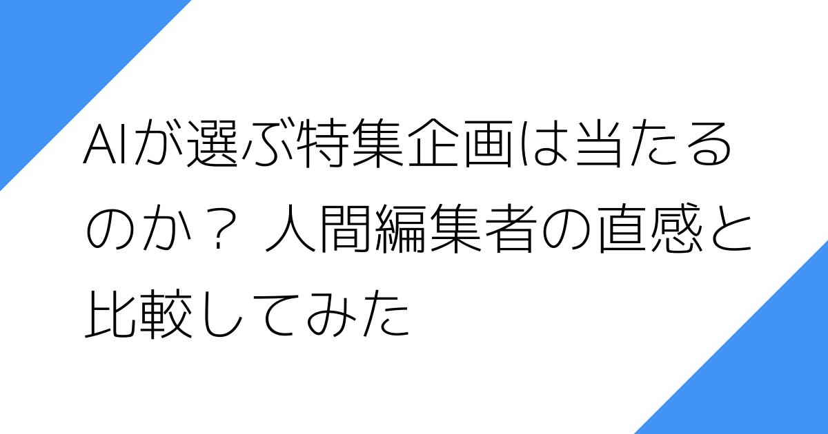 AIが選ぶ特集企画は当たる
のか？ 人間編集者の直感と
比較してみた