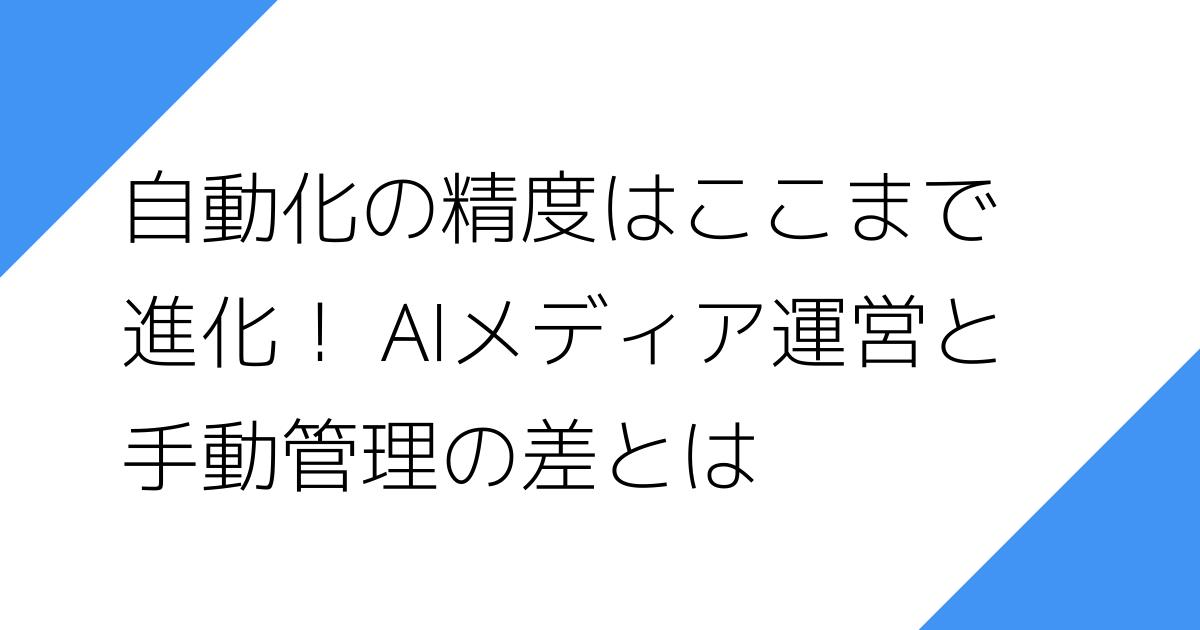自動化の精度はここまで
進化！ AIメディア運営と
手動管理の差とは