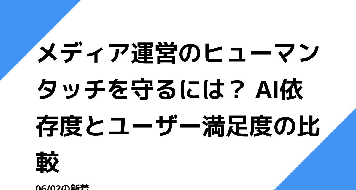 メディア運営のヒューマンタッチを守るには？ AI依存度とユーザー満足度の比較