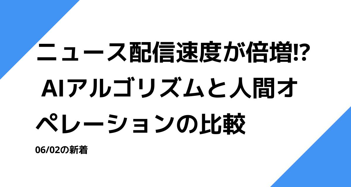 ニュース配信速度が倍増!? AIアルゴリズムと人間オペレーションの比較