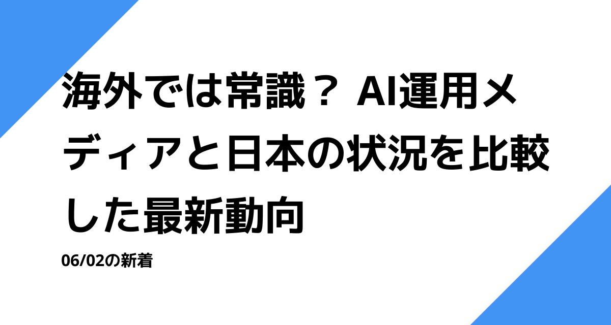 海外では常識？ AI運用メディアと日本の状況を比較した最新動向