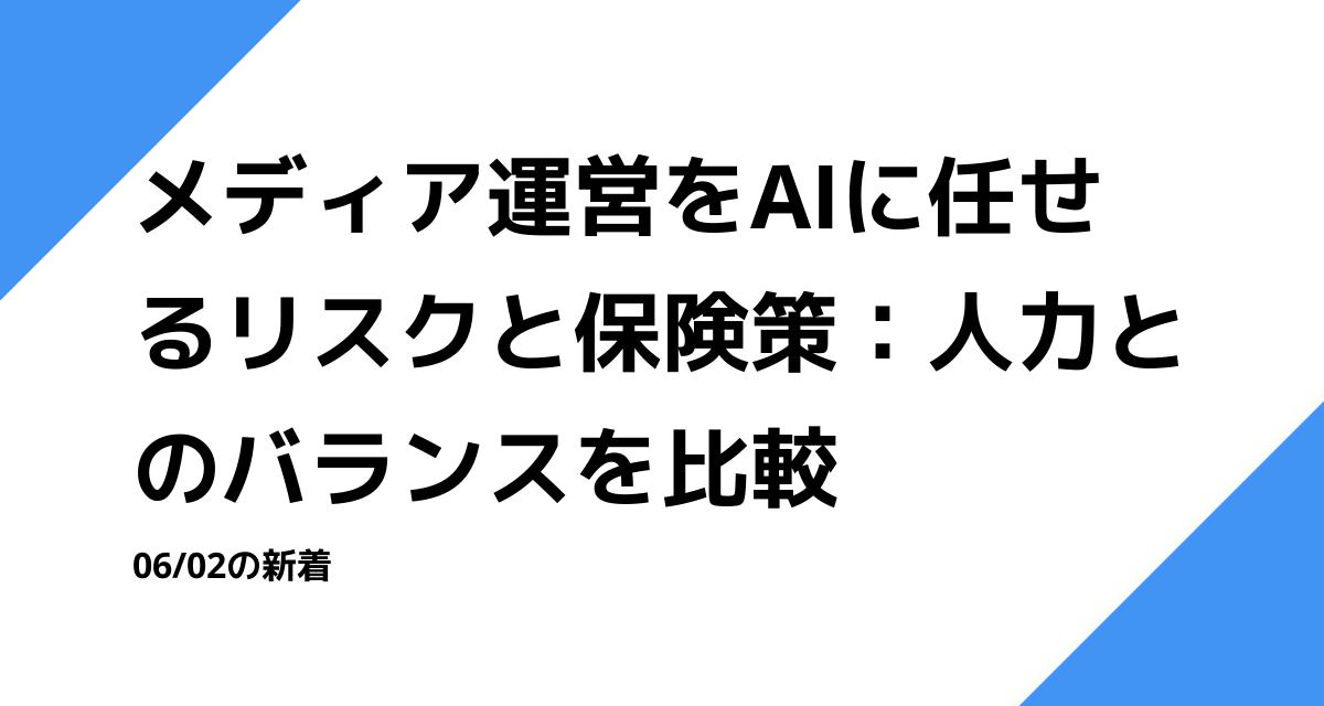 メディア運営をAIに任せるリスクと保険策：人力とのバランスを比較