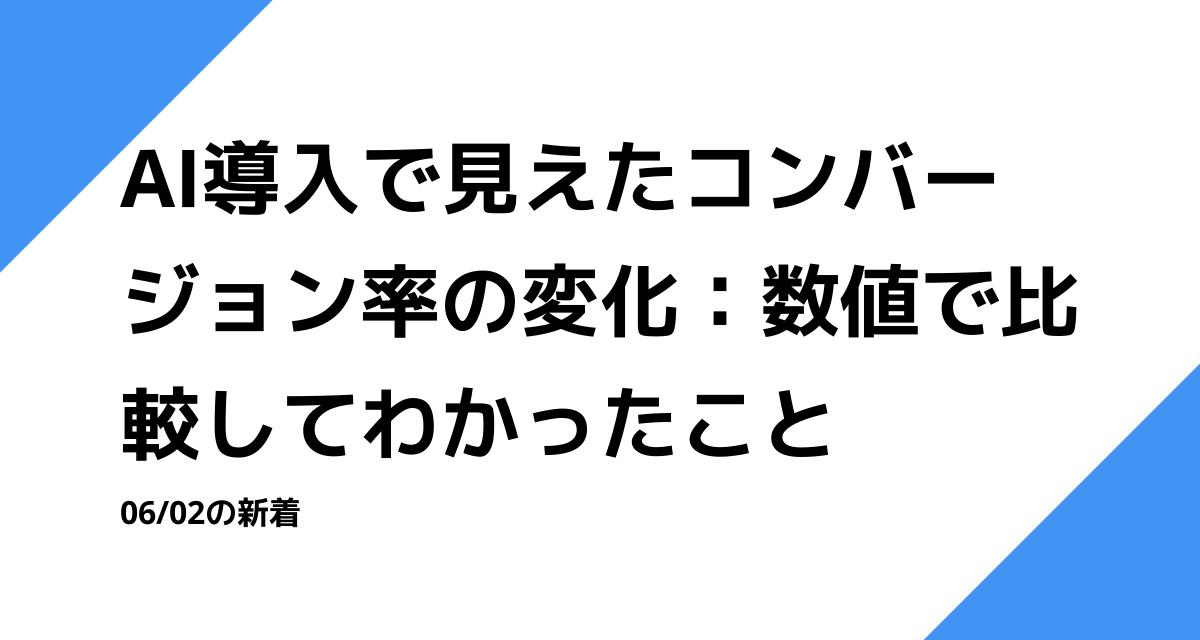 AI導入で見えたコンバージョン率の変化：数値で比較してわかったこと