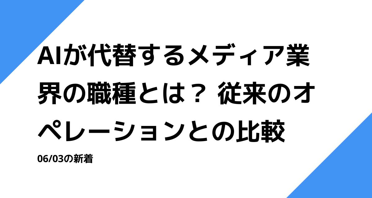 AIが代替するメディア業界の職種とは？ 従来のオペレーションとの比較