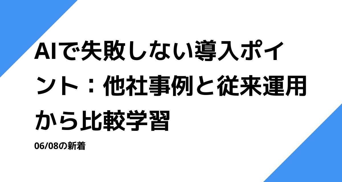 AIで失敗しない導入ポイント：他社事例と従来運用から比較学習