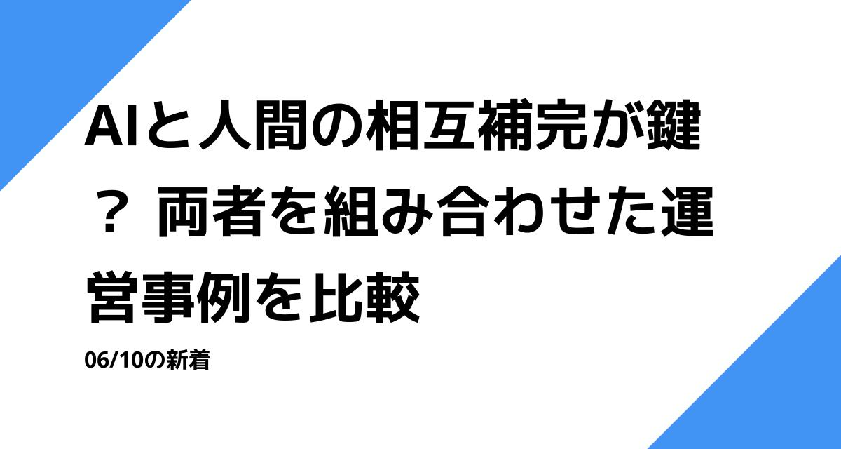 AIと人間の相互補完が鍵？ 両者を組み合わせた運営事例を比較