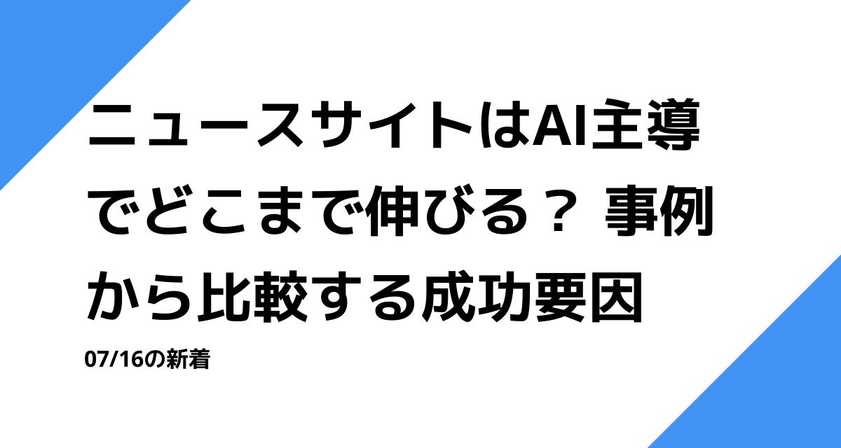 ニュースサイトはAI主導でどこまで伸びる？ 事例から比較する成功要因