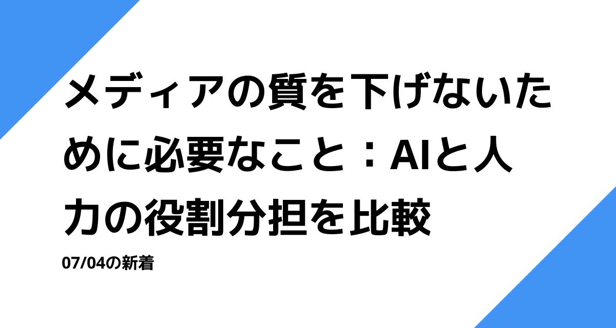 メディアの質を下げないために必要なこと：AIと人力の役割分担を比較