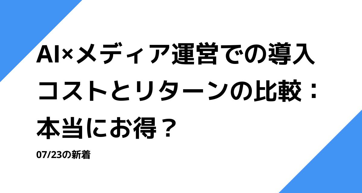 AI×メディア運営での導入コストとリターンの比較：本当にお得？