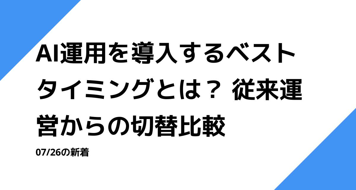 AI運用を導入するベストタイミングとは？ 従来運営からの切替比較