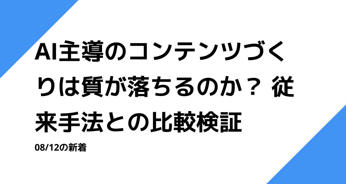 AI主導のコンテンツづくりは質が落ちるのか？ 従来手法との比較検証
