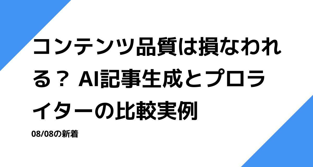 コンテンツ品質は損なわれる？ AI記事生成とプロライターの比較実例